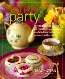 Tea Party: 20 Themed Tea Parties with Recipes for Every Occasion, from Fabulous Showers to Intimate Gatherings Tracy Stern and Christie Matheson
