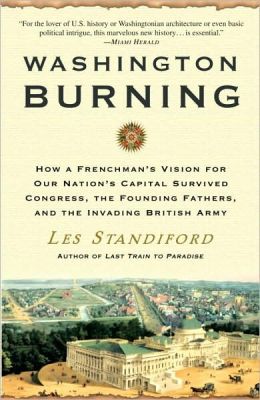 Washington Burning: How a Frenchman's Vision for Our Nation's Capital Survived Congress, the Founding Fathers, and the Invading British Army Les Standiford