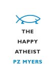 Book Cover Image. Title: The Happy Atheist, Author: PZ Myers