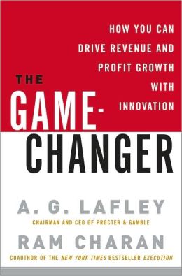 The Game-Changer: How You Can Drive Revenue and Profit Growth with Innovation A. G. Lafley and Ram Charan