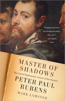 Master of Shadows: The Secret Diplomatic Career of the Painter Peter Paul Rubens Mark Lamster