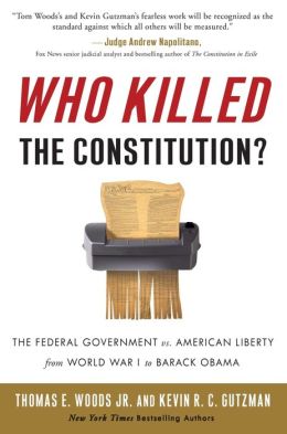 Who Killed the Constitution?: The Federal Government vs. American Liberty from World War I to Barack Obama