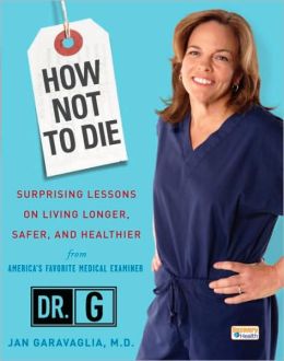 How Not to Die: Surprising Lessons on Living Longer, Safer, and Healthier from America's Favorite Medical Examiner Jan Garavaglia