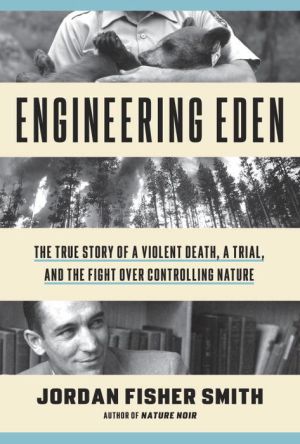Engineering Eden: The True Story of a Violent Death, a Trial, and a Fight over How to Restore Nature