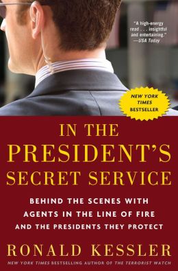 In the President's Secret Service: Behind the Scenes with Agents in the Line of Fire and the Presidents They Protect Ronald Kessler