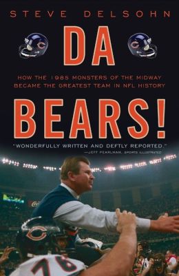 Da Bears!: How the 1985 Monsters of the Midway Became the Greatest Team in NFL History Steve Delsohn