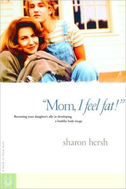 Mom, I Feel Fat!: Becoming Your Daughter's Ally in Developing a Healthy Body Image
