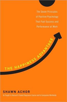 The Happiness Advantage: The Seven Principles of Positive Psychology That Fuel Success and Performance at Work Shawn Achor