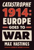 Book Cover Image. Title: Catastrophe 1914:  Europe Goes to War, Author: Max Hastings