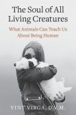 Book Cover Image. Title: The Soul of All Living Creatures:  What Animals Can Teach Us About Being Human, Author: Vint Virga