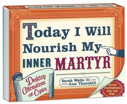 Today I Will Nourish My Inner Martyr Desktop Book: Desktop Affirmations for Cynics Sarah Wells and Ann Thornhill