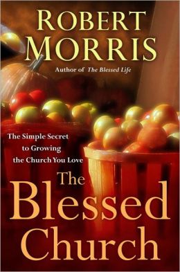 The Blessed Church: The Simple Secret to Growing the Church You Love Robert Morris