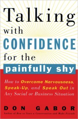 Talking with Confidence for the Painfully Shy: How to Overcome Nervousness, Speak-Up, and Speak Out
