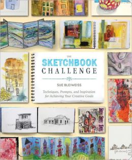 The Sketchbook Challenge: Techniques, Prompts, and Inspiration for Achieving Your Creative Goals Sue Bleiweiss