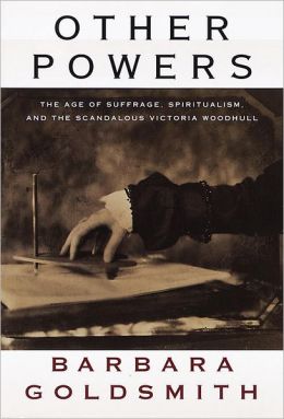 Other Powers: the Age of Suffrage, Spiritualism, and the Scandalous Victoria Woodhull Barbara Goldsmith