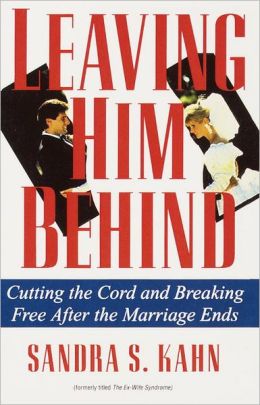 Leaving Him Behind: Cutting the Cord and Breaking Free After the Marriage Ends Sandra S. Kahn