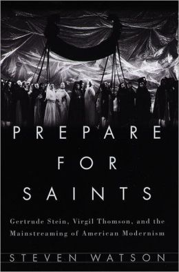 Prepare for Saints: Gertrude Stein, Virgil Thomson, and the Mainstreaming of American Modernism Steven Watson