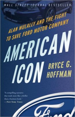 American Icon: Alan Mulally and the Fight to Save Ford Motor Company Bryce G. Hoffman
