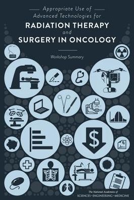 Appropriate Use of Advanced Technologies for Radiation Therapy and Surgery in Oncology:: Workshop Summary