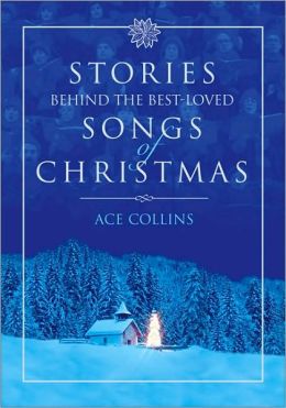 Stories Behind the Best Loved Songs of Christmas Ace Collins