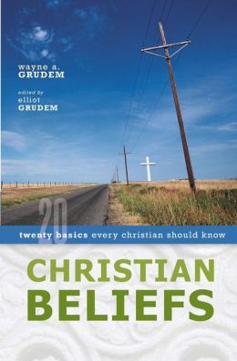 Christian Beliefs: Twenty Basics Every Christian Should Know Wayne Grudem and Elliot Grudem