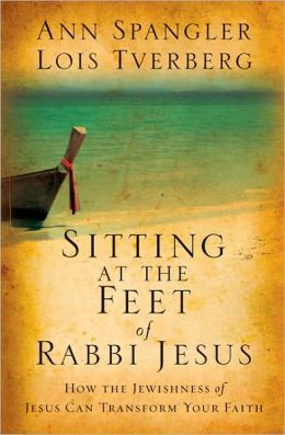 Sitting at the Feet of Rabbi Jesus: How the Jewishness of Jesus Can Transform Your Faith Ann Spangler and Lois Tverberg