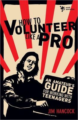 How to Volunteer Like a Pro: An Amateur's Guide for Working with Teenagers Jim Hancock