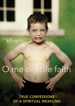 O Me of Little Faith: True Confessions of a Spiritual Weakling Jason Boyett