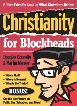 Christianity for Blockheads: A User-Friendly Look at What Christians Believe Douglas Connelly and Martin H. Manser