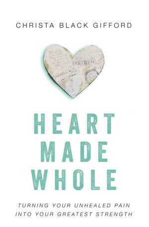 Heart Made Whole: Turning Your Unhealed Pain into Your Greatest Strength
