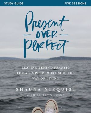 Present Over Perfect Study Guide: Leaving Behind Frantic for a Simpler, More Soulful Way of Living