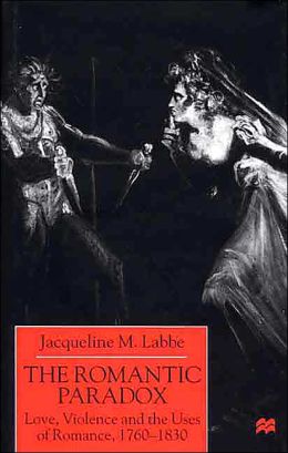 The Romantic Paradox: Love, Violence and the Uses of Romance, 1760-1830 Jacqueline M. Labbe