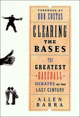 Clearing the Bases: The Greatest Baseball Debates of the Last Century Allen Barra and Bob Costas