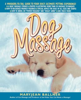 Dog Massage: A Whiskers-to-Tail Guide to Your Dog's Ultimate Petting Experience Maryjean Ballner