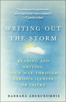 Writing Out the Storm: Reading and Writing Your Way Through Serious Illness or Injury Barbara Abercrombie