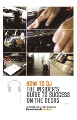 How to DJ: The Insider's Guide to Success on the Decks Tom Frederikse, Phil Benedictus and Point Blank