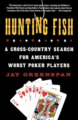 Hunting Fish: A Cross-Country Search for America's Worst Poker Players Jay Greenspan