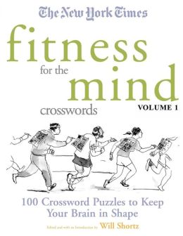 New York Times Fitness for the Mind Crosswords Volume 1: 100 Crossword Puzzles to Keep Your Brain in Shape