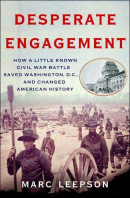 Desperate Engagement: How a Little-Known Civil War Battle Saved Washington, D. C., and Changed American History