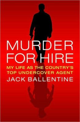 Murder for Hire: My Life As the Country's Most Successful Undercover Agent Jack Ballentine