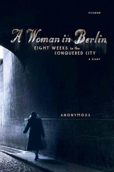Woman in Berlin: Eight Weeks in the Conquered City; A Diary