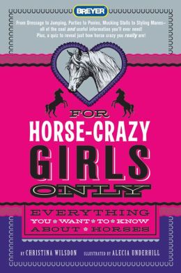 For Horse-Crazy Girls Only: Everything You Want to Know About Horses Christina Wilsdon and Alecia Underhill