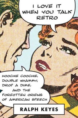 I Love It When You Talk Retro: Hoochie Coochie, Double Whammy, Drop a Dime, and the Forgotten Origins of American Speech