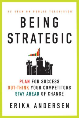 Being Strategic: Plan for Success; Out-Think Your Competitors; Stay Ahead of Change