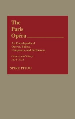 The Paris Opera: An Encyclopedia of Operas, Ballets, Composers, and Performers: Genesis and Glory, 1671-1715