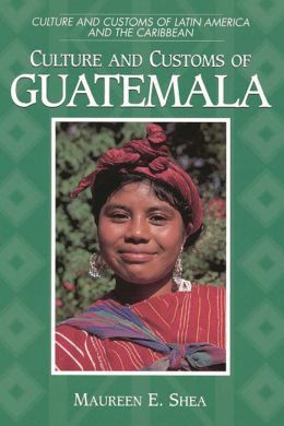 Culture and Customs of Guatemala: Maureen E. Shea