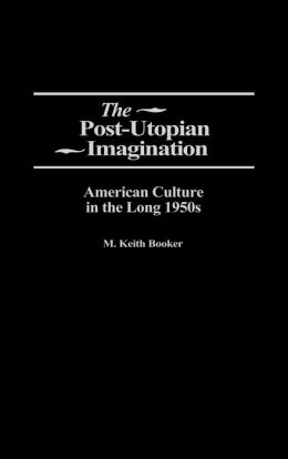 The Post-Utopian Imagination: American Culture in the Long 1950s
