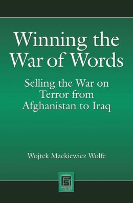 Winning the War of Words: Selling the War on Terror from Afghanistan to Iraq Wojtek Mackiewicz Wolfe