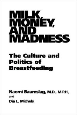 Milk, Money, and Madness: The Culture and Politics of Breastfeeding