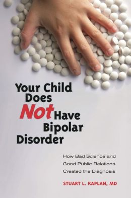 Your Child Does Not Have Bipolar Disorder: How Bad Science and Good Public Relations Created the Diagnosis (Childhood in America) Stuart L Kaplan M.D.
